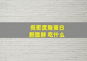 低密度脂蛋白胆固醇 吃什么